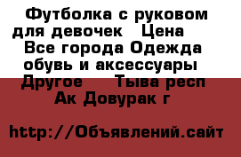 Футболка с руковом для девочек › Цена ­ 4 - Все города Одежда, обувь и аксессуары » Другое   . Тыва респ.,Ак-Довурак г.